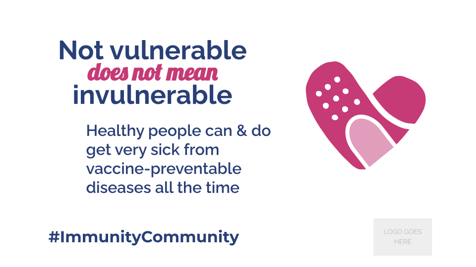 Copy of NIAM Vulnerable FB_TW Not vulnerable does not mean invulnerable. Healthy people can and do get very sick from vaccine-preventable diseases all the time. #immunitycommunity